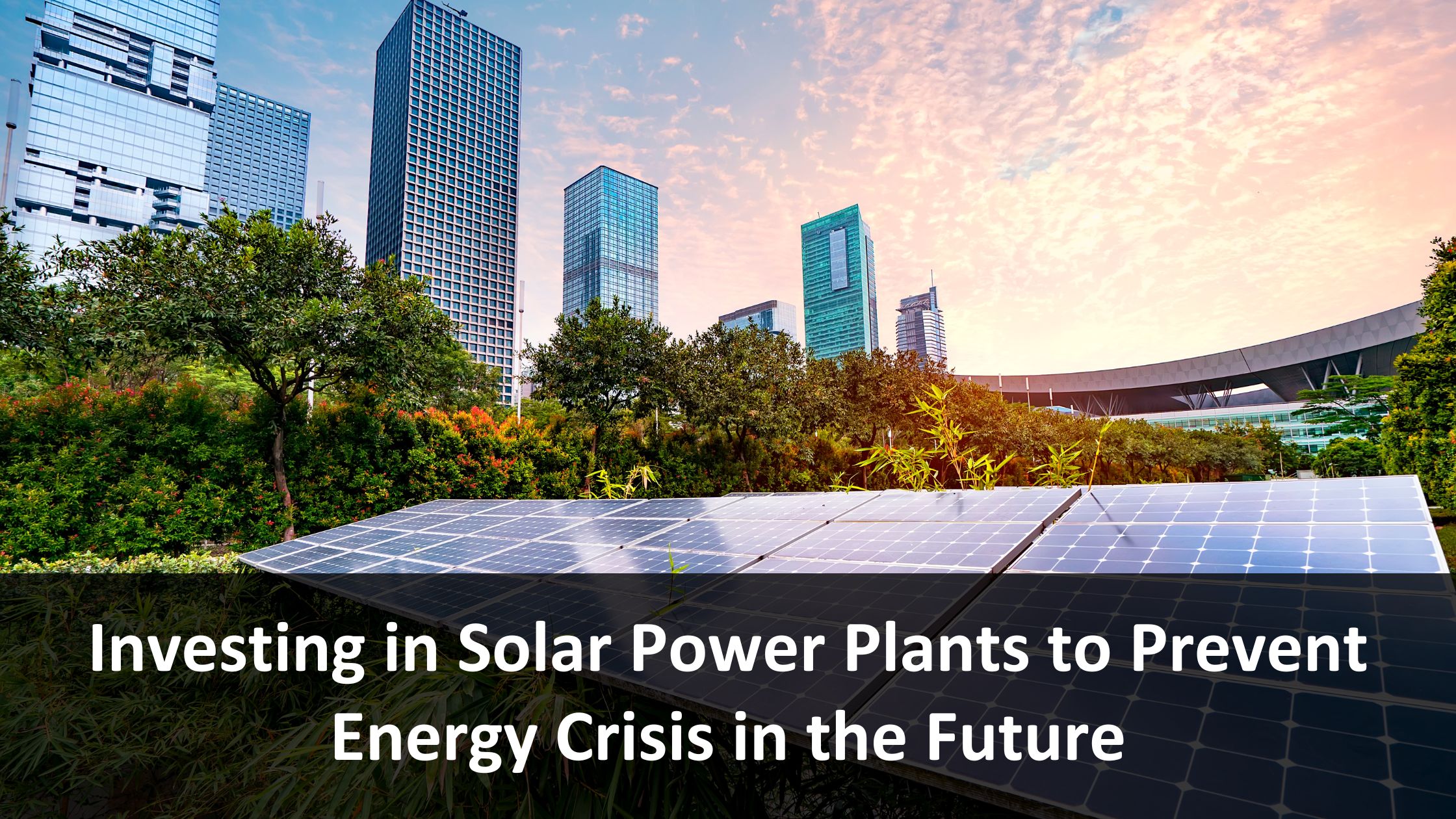 Investing in Solar Power Plants to Prevent Energy Crisis in the Future