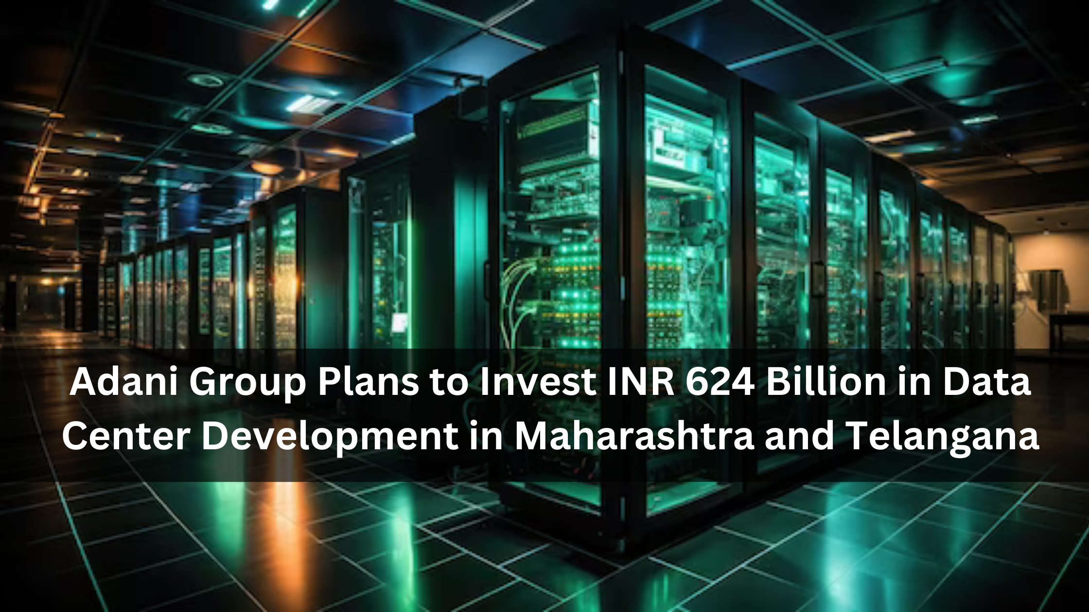 Adani Group Plans to Invest INR 624 Billion in Data Center Development in Maharashtra and Telangana