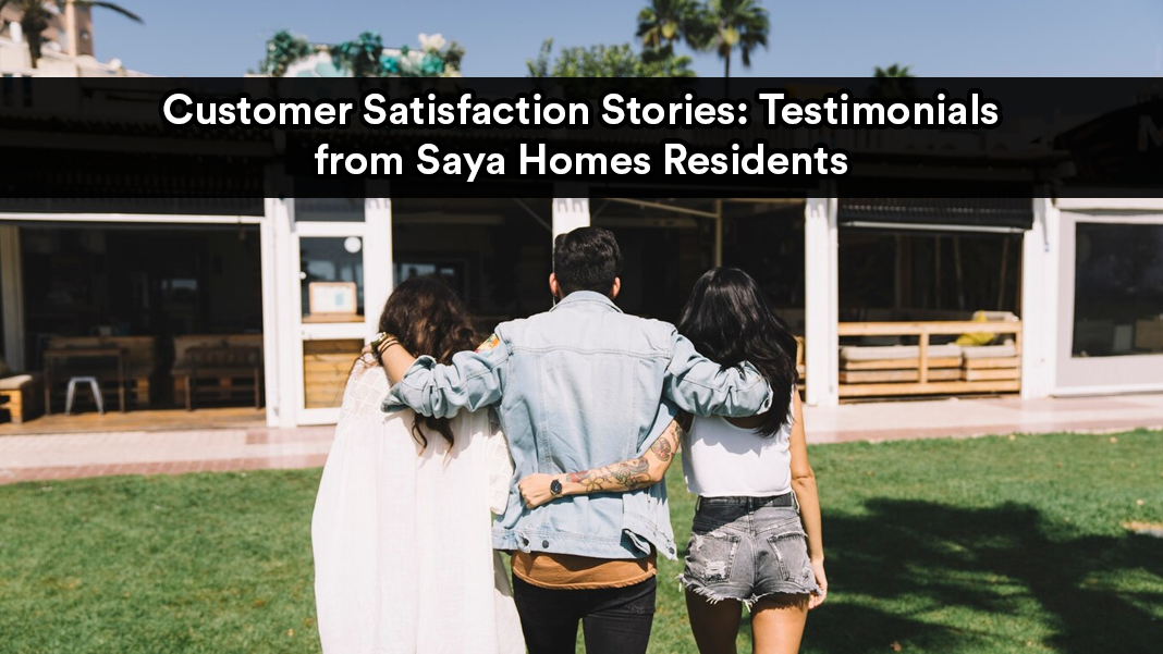 Customer Satisfaction Stories: Testimonials from Saya Homes Residents