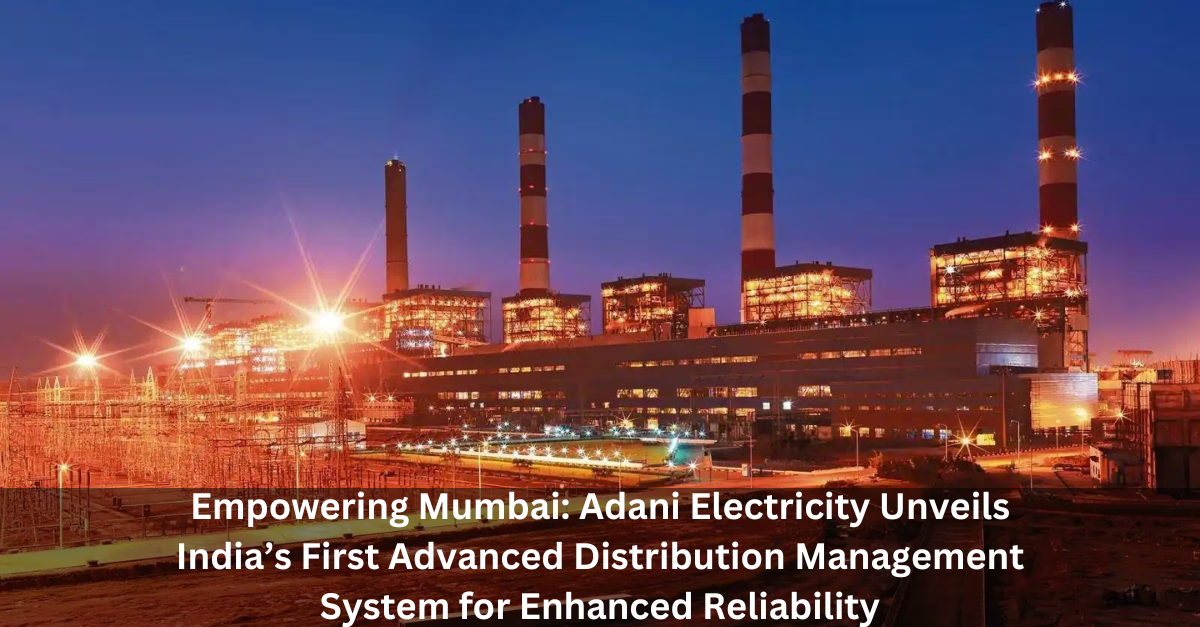 Empowering Mumbai: Adani Electricity Unveils India’s First Advanced Distribution Management System for Enhanced Reliability