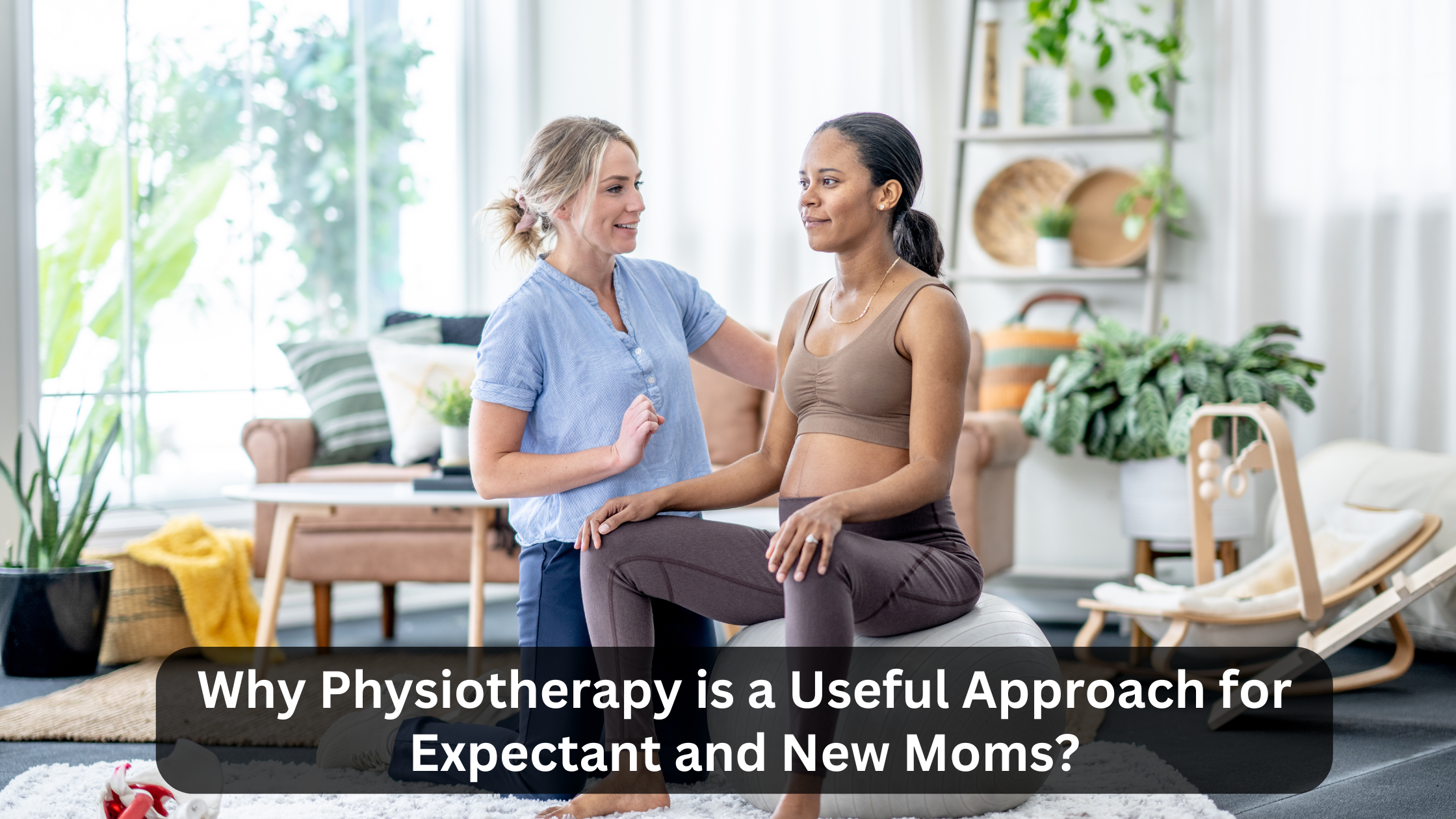 Why Physiotherapy is a Useful Approach for Expectant and New Moms?